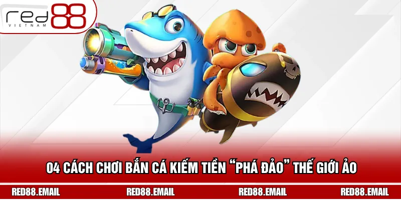 04 Cách Chơi Bắn Cá Kiếm Tiền “Phá Đảo” Thế Giới Ảo 04 Cách Chơi Bắn Cá Kiếm Tiền “Phá Đảo” Thế Giới Ảo