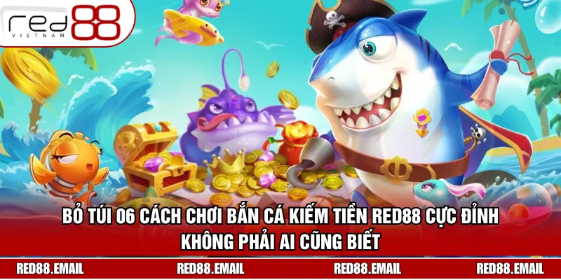 04 Cách Chơi Bắn Cá Kiếm Tiền “Phá Đảo” Thế Giới Ảo Bỏ túi 06 cách chơi bắn cá kiếm tiền RED88 cực đỉnh không phải ai cũng biết